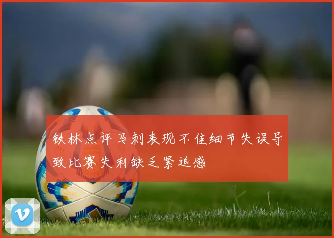 铁林点评马刺表现不佳细节失误导致比赛失利缺乏紧迫感