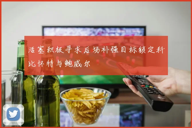 活塞积极寻求后场补强目标锁定科比怀特与鲍威尔
