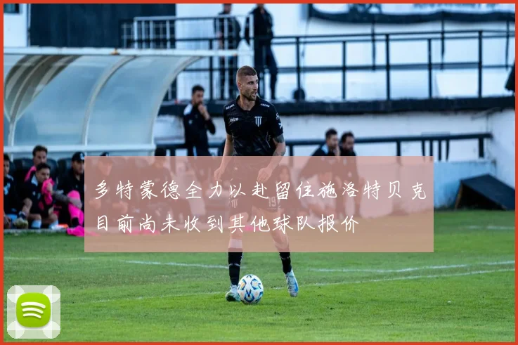 多特蒙德全力以赴留住施洛特贝克目前尚未收到其他球队报价
