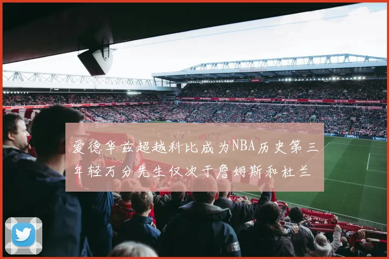 爱德华兹超越科比成为NBA历史第三年轻万分先生仅次于詹姆斯和杜兰特