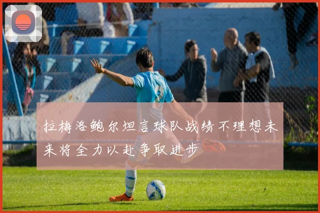 拉梅洛鲍尔坦言球队战绩不理想未来将全力以赴争取进步