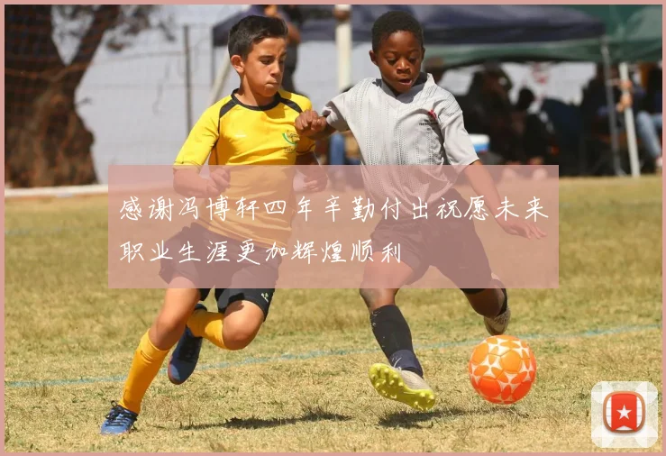 感谢冯博轩四年辛勤付出祝愿未来职业生涯更加辉煌顺利