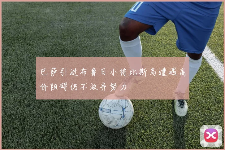 巴萨引进布鲁日小将比斯乌遭遇高价阻碍仍不放弃努力
